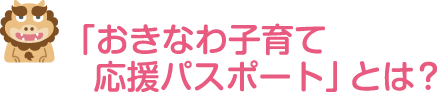 「おきなわ子育て応援パスポート」とは？